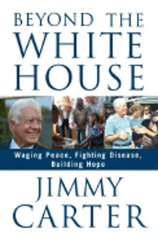 Beyond the White House: Waging Peace, Fighting Disease, Building Hope by Carter