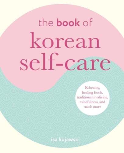 The Book of Korean Self-Care: K-Beauty, Healing Foods, Traditional Medicine,