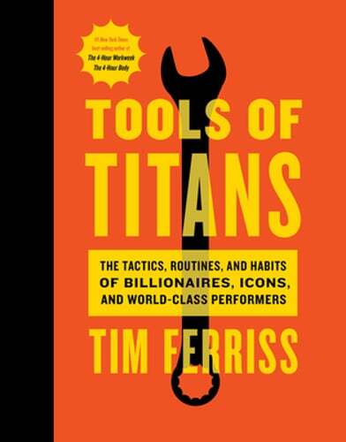 Tools of Titans Tactics Routines and Habits of Billionaires and Icons