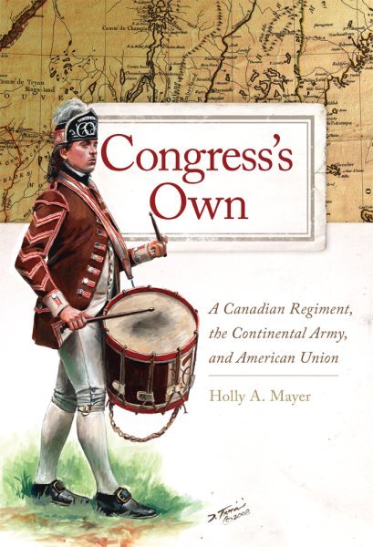 Congress's Own : A Canadian Regiment, the Continental Army, and American Unio...