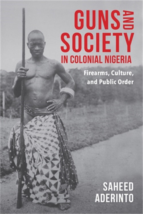 Guns and Society in Colonial Nigeria: Firearms, Culture, and Public Order (Hardb