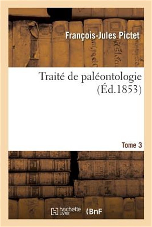 Trait� de Pal�ontologie. Tome 3: Ou Histoire Naturelle Des Animaux Fossiles Cons