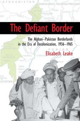 The Defiant Border: The Afghan-Pakistan Borderlands in the Era of Decolonization