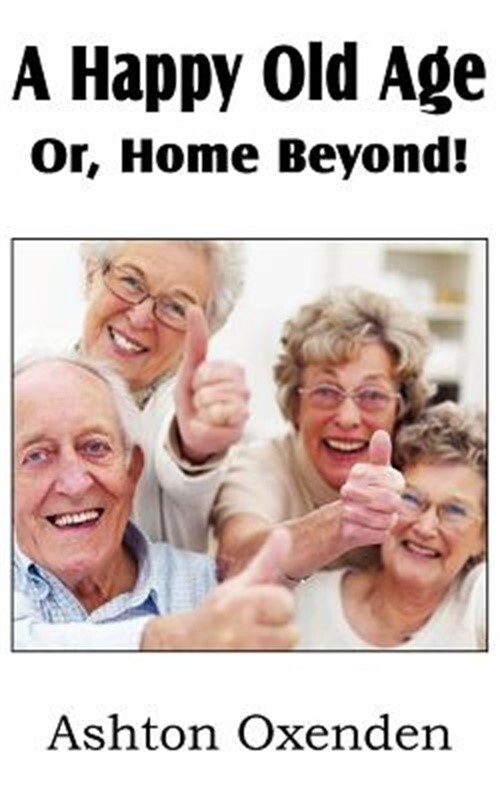 A Happy Old Age Or, Home Beyond! (Paperback or Softback)