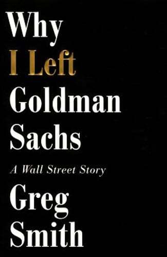 Why I Left Goldman Sachs: A Wall Street Story by Greg Smith: New