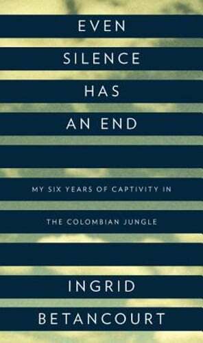 Even Silence Has an End: My Six Years of Captivity in the Colombian Jungle: New