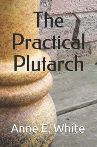 The Practical Plutarch by Anne E White: New