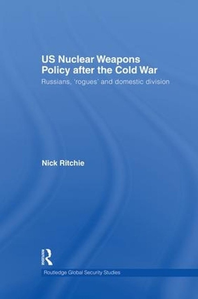 US Nuclear Weapons Policy After the Cold War: Russians, 'Rogues' and Domestic Di