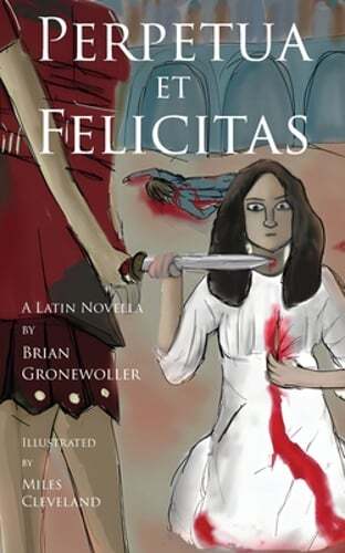 Perpetua et Felicitas: A Latin Novella by Brian Gronewoller: New