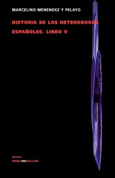 Historia De Los Heterodoxos Espa?Oles  Libro V