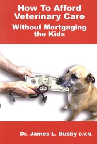 How to Afford Veterinary Care with Out Mortgaging the Kids by James L Busby