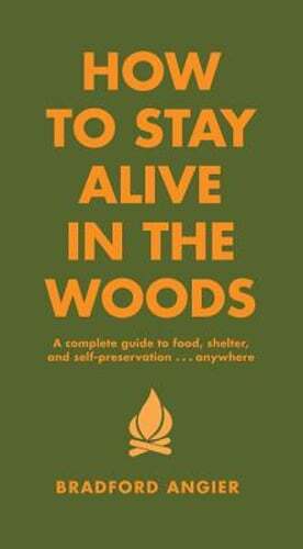 How to Stay Alive in the Woods: A Complete Guide to Food, Shelter and Self: New
