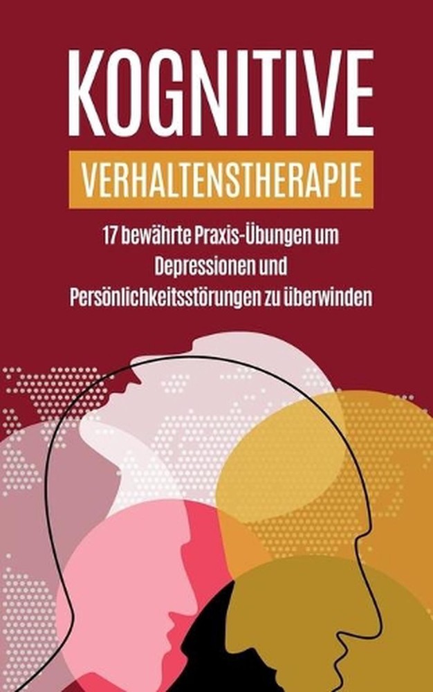 Kognitive Verhaltenstherapie: 17 bew?hrte Praxis-?bungen um Depressionen und Per