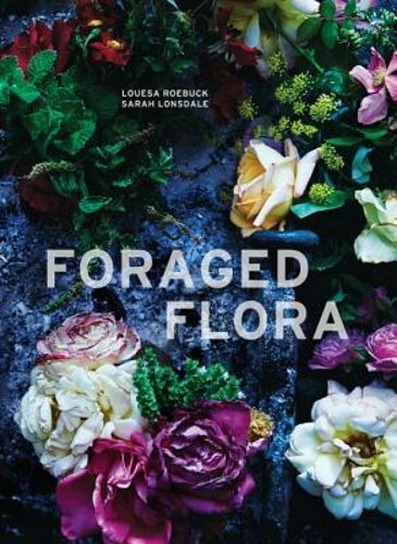 Foraged Flora: Yearly Guide to Gathering and Arranging Wild Plants