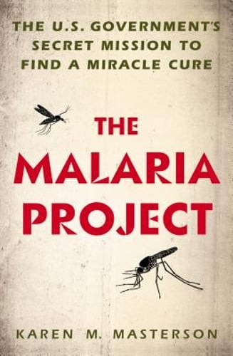 The Malaria Project: The U.S. Government's Secret Mission to Find a Miracle Cure
