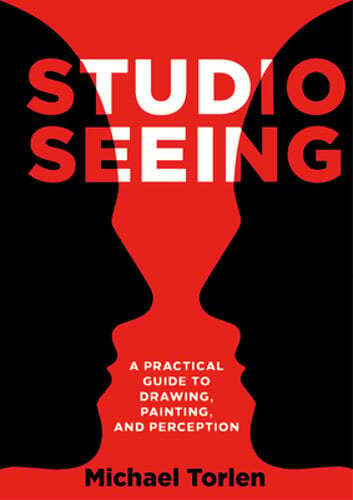 Studio Seeing: A Practical Guide to Drawing, Painting, and Perception by Torlen