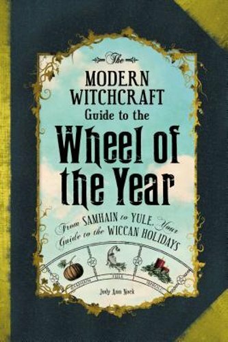 The Modern Witchcraft Guide to the Wheel of the Year: From Samhain to Yule, Your