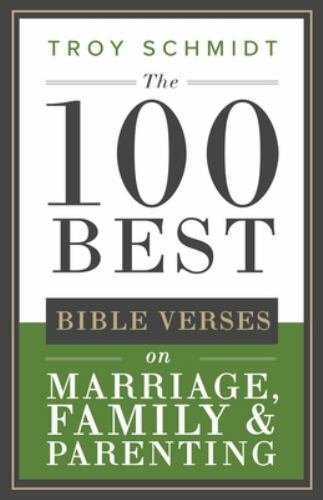 The 100 Best Bible Verses on Marriage, Parenting & Family by Schmidt, Troy, B...
