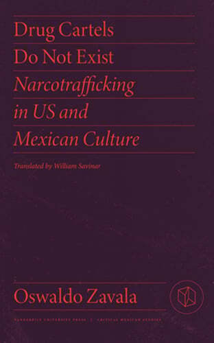 Drug Cartels Do Not Exist: Narcotrafficking in Us and Mexican Culture by Zavala