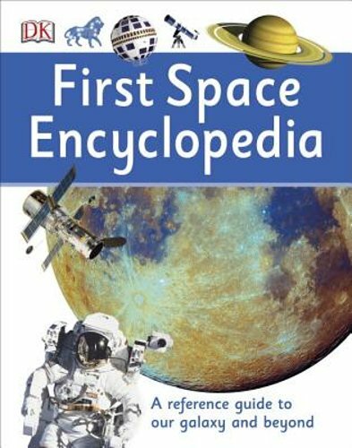 First Space Encyclopedia: A Reference Guide to Our Galaxy and Beyond by DK: New