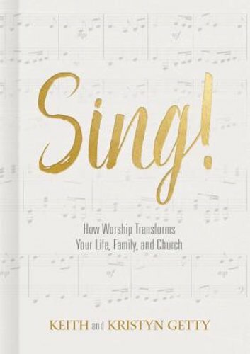 Sing!: How Worship Transforms Your Life, Family, and Church by Keith Getty: New