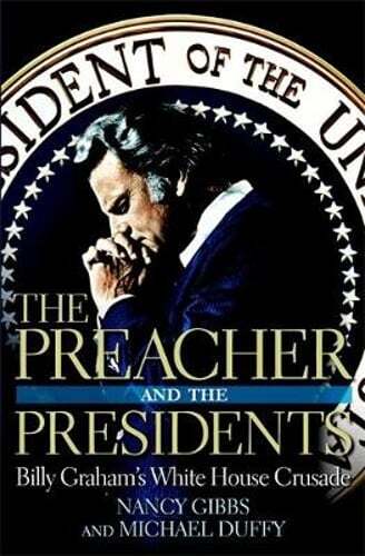 The Preacher and the Presidents: Billy Graham in the White House by Nancy Gibbs