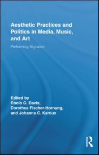 Aesthetic Practices and Politics in Media, Music, and Art : Performing Migrat...