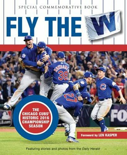 Fly the W: The Chicago Cubs' Historic 2016 Championship Season by Daily Herald