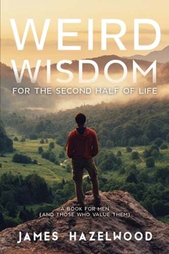 Weird Wisdom for the Second Half of Life: A Book for Men (and those who value