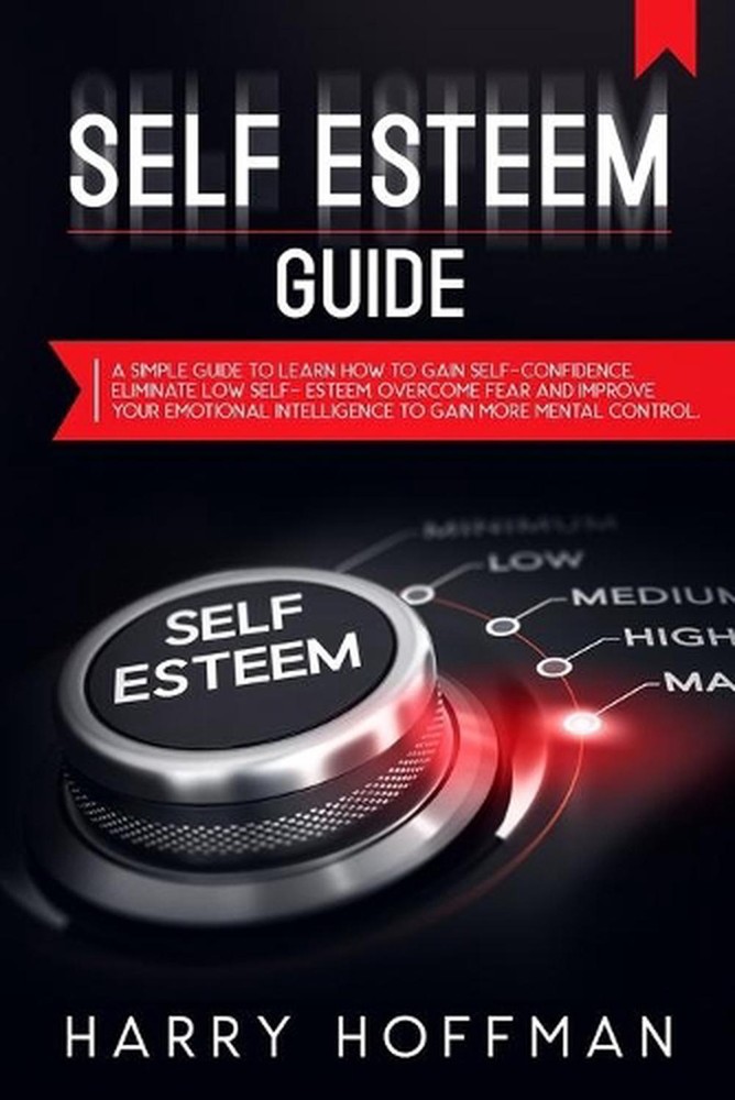 Self-Esteem Guide: A simple Guide to Learn How to Gain Self-Confidence, Eliminat