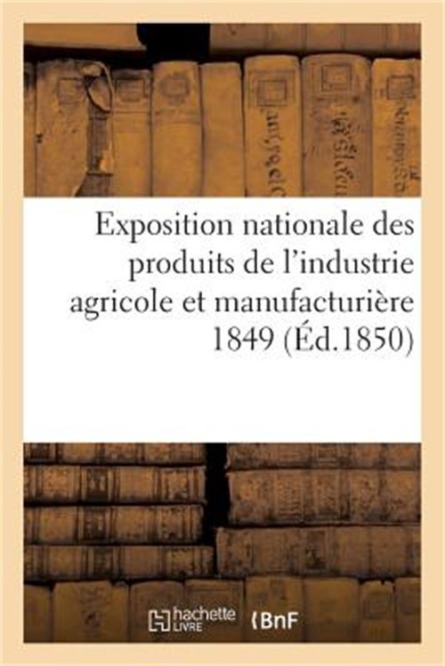 Exposition Nationale Des Produits de l'Industrie Agricole Et Manufacturi�re 1849