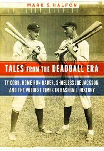 Tales from the Deadball Era: Ty Cobb, Home Run Baker, Shoeless Joe Jackson, and
