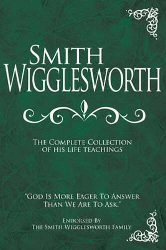 Smith Wigglesworth: The Complete Collection of His Life Teachings: New
