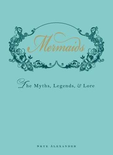 Mermaids: The Myths, Legends, & Lore by Skye Alexander: New