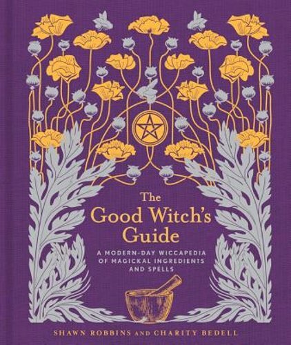 The Good Witch's Guide: A Modern-Day Wiccapedia of Magickal Ingredients and: New