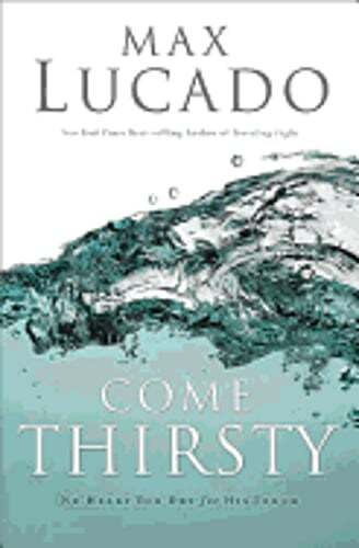 Come Thirsty: No Heart Too Dry for His Touch by Max Lucado: New