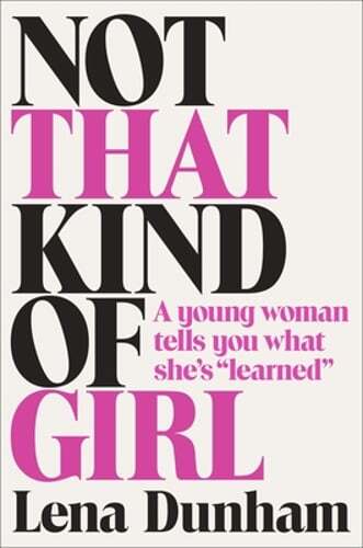Not That Kind of Girl: A Young Woman Tells You What She's Learned by Lena Dunham