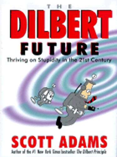 The Dilbert Future: Thriving on Stupidity in the Twenty-First Century by Adams